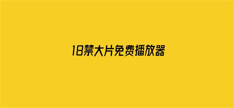 >18禁大片免费播放器横幅海报图