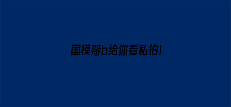 >国模掰b给你看私拍150p横幅海报图